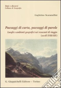 Paesaggi di carta, paesaggi di parole. Luoghi e ambienti geografici nei resoconti di viaggio (secolo XVIII-XIX) libro di Scaramellini Guglielmo