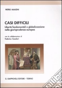 Casi difficili. Libertà fondamentali e globalizzazione nella giurisprudenza europea libro di Manzini Pietro