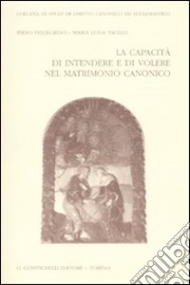 La capacità di intendere e di volere nel matrimonio canonico libro di Pellegrino Piero; Tacelli Maria Luisa