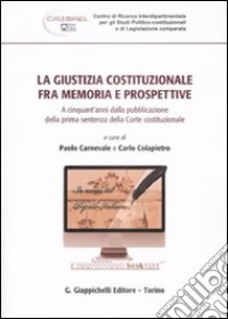 La giustizia costituzionale fra memoria e prospettive. A cinquant'anni dalla pubblicazione della prima sentenza della Corte costituzionale libro di Carnevale P. (cur.); Colapietro C. (cur.)