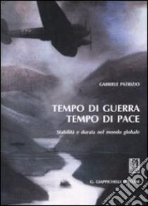 Tempo di guerra tempo di pace. Stabilità e durata nel mondo globale libro di Patrizio Gabriele