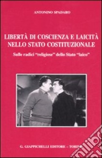 Libertà di coscienza e laicità nello stato costituzionale. Sulle radici «religiose» dello Stato «laico» libro di Spadaro Antonino