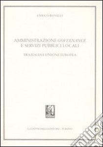 Amministrazione governance e servizi pubblici locali. Tra Italia e Unione Europea libro di Bonelli Enrico