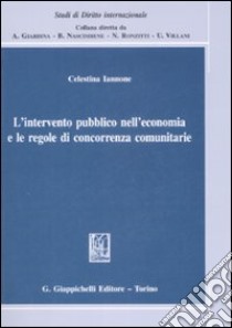 L'intervento pubblico nell'economia e le regole di concorrenza comunitarie libro di Iannone Celestina