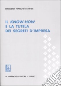 Il know-how e la tutela dei segreti d'impresa libro di Franchini Stufler Benedetta