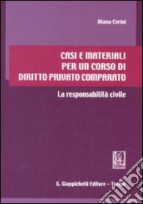 Casi e materiali per un corso di diritto privato comparato. La responsabilità civile libro di Cerini Diana