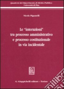 Le «interazioni» tra processo amministrativo e processo costituzionale in via incidentale libro di Pignatelli Nicola