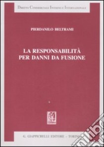 La responsabilità per danni da fusione libro di Beltrami Pierdanilo