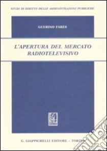 L'apertura del mercato radiotelevisivo libro di Fares Guerino