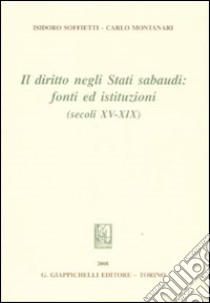 Il diritto negli Stati sabaudi. Fonti ed istituzioni (secoli XV-XIX) libro di Soffietti Isidoro; Montanari Carlo