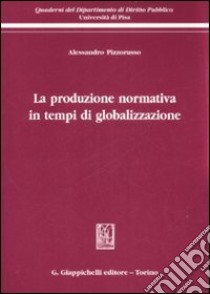 La produzione normativa in tempi di globalizzazione libro di Pizzorusso Alessandro