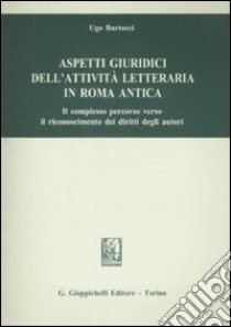 Aspetti giuridici dell'attività letteraria in Roma antica. Il complesso percorso verso il riconoscimento dei diritti degli autori libro di Bartocci Ugo