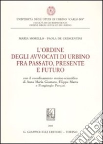 L'ordine degli avvocati di Urbino fra passato, presente e futuro libro di Morello Maria; De Crescentini Paola