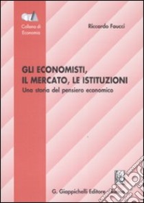 Gli economisti, il mercato, le istituzioni. Una storia del pensiero economico libro di Faucci Riccardo