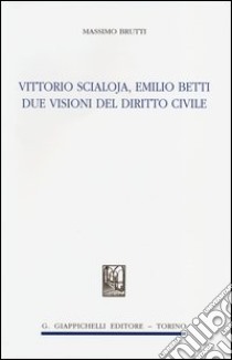 Vittorio Scialoja, Emilio Betti. Due visioni del diritto civile libro di Brutti Massimo