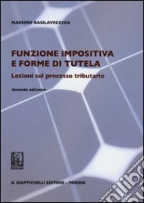 Funzione impositiva e forme di tutela. Lezioni sul processo tributario libro di Basilavecchia Massimo