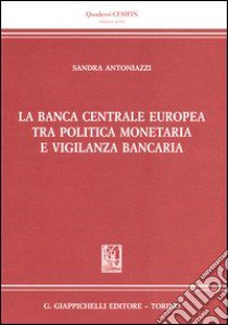 La banca centrale europea tra politica monetaria e vigilanza bancaria libro di Antoniazzi Sandra