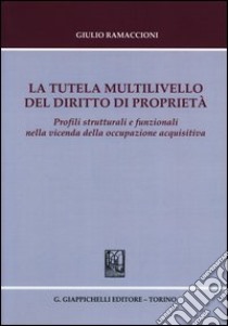 La tutela multilivello del diritto di proprietà. Profili strutturali e funzionali nella vicenda della occupazione acquisitiva libro di Ramaccioni Giulio