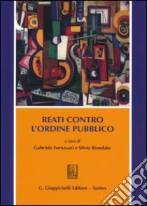 Reati contro l'ordine pubblico libro di Fornasari G. (cur.); Riondato S. (cur.)