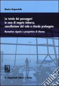 La tutela dei passeggeri in caso di negato imbarco, cancellazione del volo e ritardo prolungato. Normativa vigente e prospettive di riforma libro di Brignardello Monica