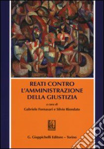 Reati contro l'amministrazione della giustizia libro di Fornasari G. (cur.); Riondato S. (cur.)