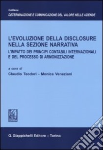 L'evoluzione della disclosure nella sezione narrativa. L'impatto dei principi contabili internazionali e del processo di armonizzazione libro di Teodori C. (cur.); Veneziani M. (cur.)