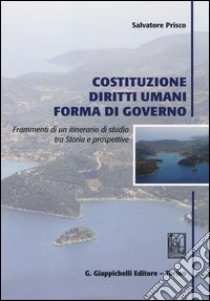 Costituzione, diritti umani, forma di governo. Frammenti di un itinerario di studio tra storia e prospettive libro di Prisco Salvatore