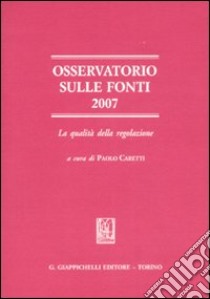 Osservatorio sulle fonti 2007. La qualità della regolazione libro di Caretti P. (cur.)