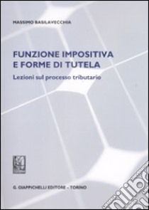 Funzione impositiva e forma di tutela. Lezioni sul processo tributario libro di Basilavecchia Massimo