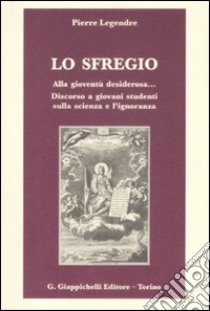 Lo sfregio. Alla gioventù desiderosa... Discorso a giovani studenti sulla scienza e l'ignoranza libro di Legendre Pierre