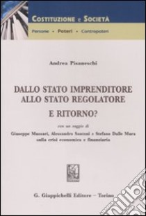 Dallo stato imprenditore allo stato regolatore. E ritorno? libro di Pisaneschi Andrea