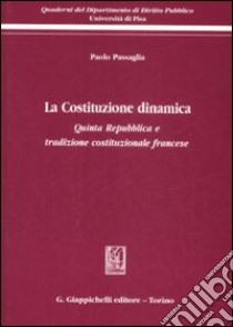 La Costituzione dinamica. Quinta Repubblica e tradizione costituzionale francese libro di Passaglia Paolo