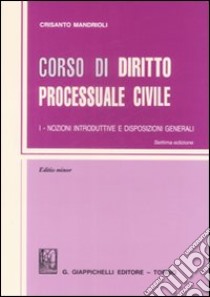 Corso di diritto processuale civile. Ediz. minore. Vol. 1: Nozioni introduttive e disposizioni generali libro di Mandrioli Crisanto