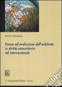 Forme ed evoluzione dell'arbitrato in diritto comunitario ed internazionale libro di Liakopoulos Dimitris