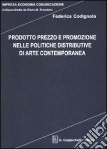 Prodotto prezzo e promozione nelle politiche distributive di arte contemporanea libro di Codignola Federica