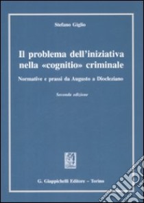 Il problema dell'iniziativa nella «cognitio» criminale. Normative e prassi da Augusto a Diocleziano libro di Giglio Stefano