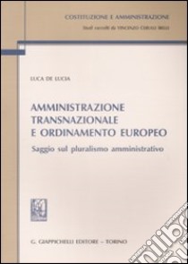 Amministrazione transnazionale e ordinamento europeo. Saggio sul pluralismo amministrativo libro di De Lucia Luca