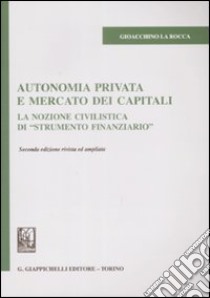 Autonomia privata e mercato dei capitali. La nozione civilistica di «strumento finanziario» libro di La Rocca Gioacchino