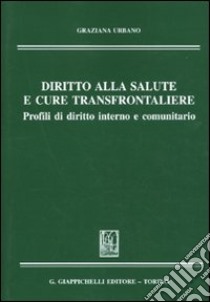 Diritto alla salute e cure transfrontaliere. Profili di diritto interno e comunitario libro di Urbano Graziana