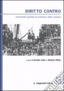 Diritto contro. Meccanismi giuridici di esclusione dello straniero libro di Giolo O. (cur.); Pifferi M. (cur.)