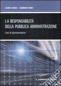 La responsabilità della pubblica amministrazione. Casi di giurisprudenza libro di Corso Guido - Fares Guerino