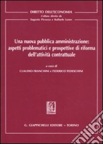 Una nuova pubblica amministrazione: aspetti problematici e prospettive di riforma dell'attività contrattuale libro di Franchini C. (cur.); Tedeschini F. (cur.)