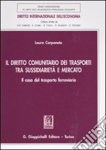 Il diritto comunitario dei trasporti tra sussidiarità e mercato. Il caso del trasporto ferroviario libro di Carpaneto Laura