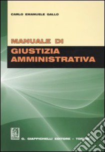 Manuale di giustizia amministrativa libro di Gallo Carlo E.