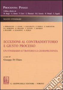 Eccezioni al contraddittorio e giusto processo. Un itinerario attraverso la giurisprudenza libro di Di Chiara G. (cur.)