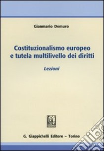 Costituzionalismo europeo e tutela multilivello dei diritti. Lezioni libro di Demuro Gianmario