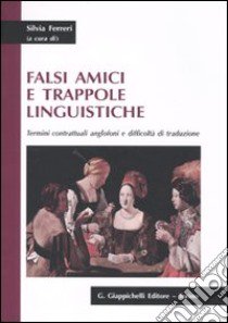 Falsi amici e trappole linguistiche. Termini contrattuali anglofoni e difficoltà di traduzione libro di Ferreri S. (cur.)