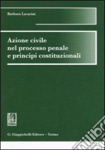 Azione civile nel processo penale e principi costituzionali libro di Lavarini Barbara