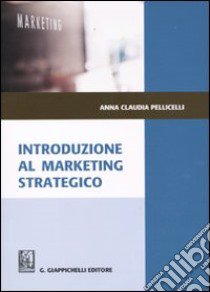 Introduzione al marketing strategico libro di Pellicelli Anna Claudia