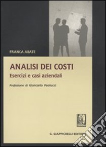 Analisi dei costi. Esercizi e casi aziendali libro di Abate Franca